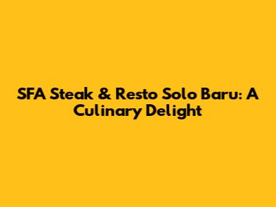 SFA Steak & Resto Solo Baru: A Culinary Delight