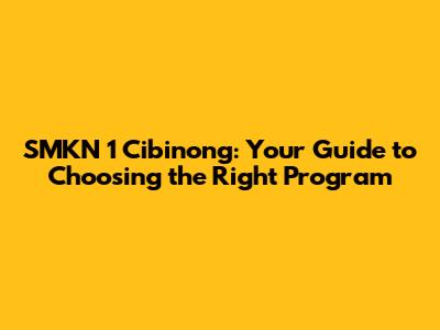SMKN 1 Cibinong: Your Guide to Choosing the Right Program