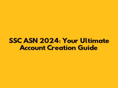 SSC ASN 2024: Your Ultimate Account Creation Guide