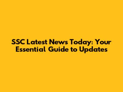 SSC Latest News Today: Your Essential Guide to Updates