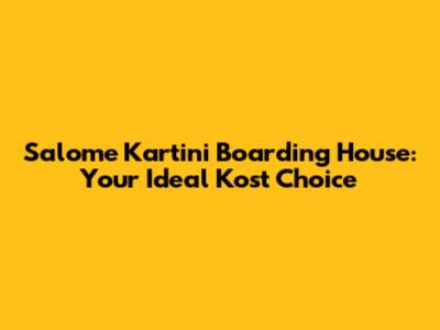 Salome Kartini Boarding House: Your Ideal Kost Choice