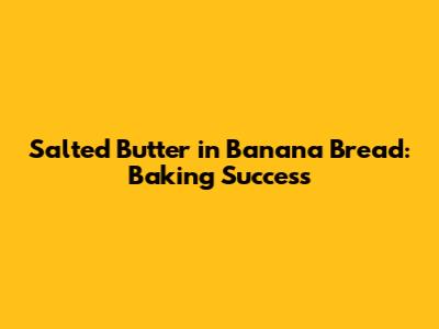 Salted Butter in Banana Bread: Baking Success