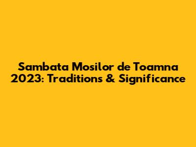 Sambata Mosilor de Toamna 2023: Traditions & Significance