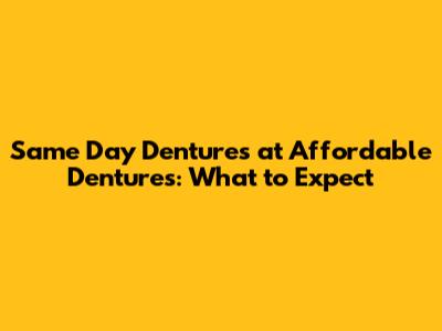 Same Day Dentures at Affordable Dentures: What to Expect