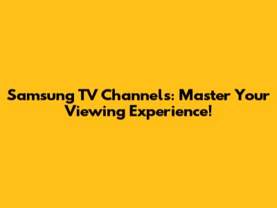 Samsung TV Channels: Master Your Viewing Experience!