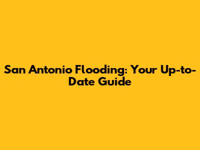 San Antonio Flooding: Your Up-to-Date Guide