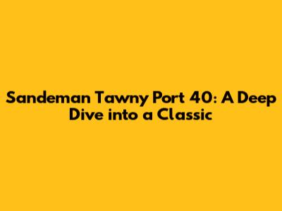 Sandeman Tawny Port 40: A Deep Dive into a Classic