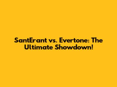 Sant'Erant vs. Evertone: The Ultimate Showdown!