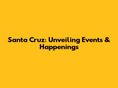 Santa Cruz: Unveiling Events & Happenings