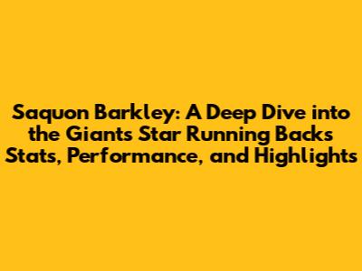 Saquon Barkley: A Deep Dive into the Giants' Star Running Back's Stats, Performance, and Highlights