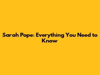 Sarah Pope: Everything You Need to Know