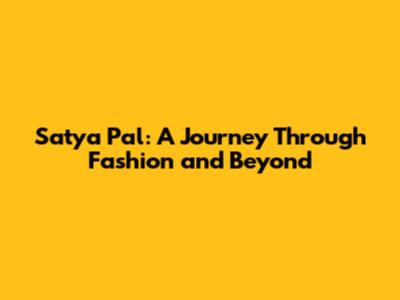 Satya Pal: A Journey Through Fashion and Beyond