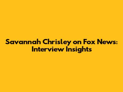 Savannah Chrisley on Fox News: Interview Insights