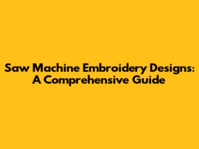 Saw Machine Embroidery Designs: A Comprehensive Guide