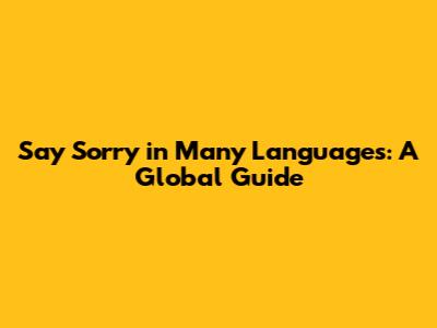 Say Sorry in Many Languages: A Global Guide