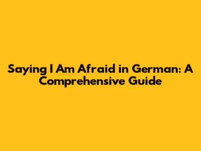 Saying "I Am Afraid" in German: A Comprehensive Guide