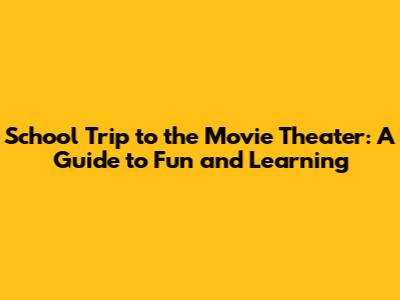 School Trip to the Movie Theater: A Guide to Fun and Learning
