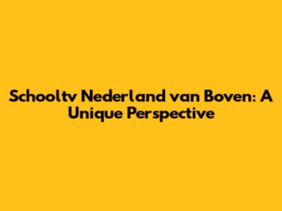 Schooltv Nederland van Boven: A Unique Perspective
