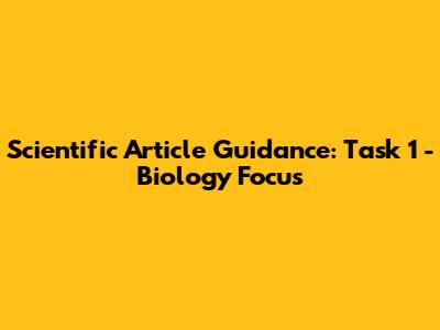 Scientific Article Guidance: Task 1 - Biology Focus