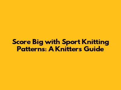 Score Big with Sport Knitting Patterns: A Knitter's Guide