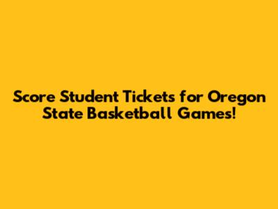 Score Student Tickets for Oregon State Basketball Games!
