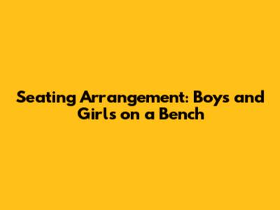 Seating Arrangement: Boys and Girls on a Bench