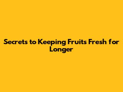 Secrets to Keeping Fruits Fresh for Longer