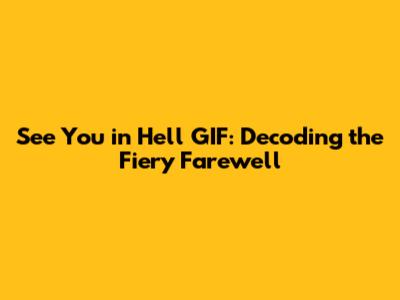See You in Hell GIF: Decoding the Fiery Farewell