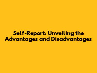 Self-Report: Unveiling the Advantages and Disadvantages