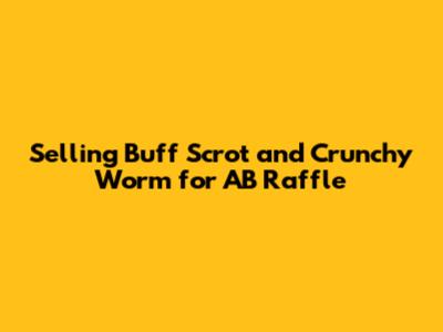 Selling Buff Scrot and Crunchy Worm for AB Raffle