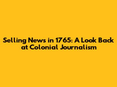 Selling News in 1765: A Look Back at Colonial Journalism