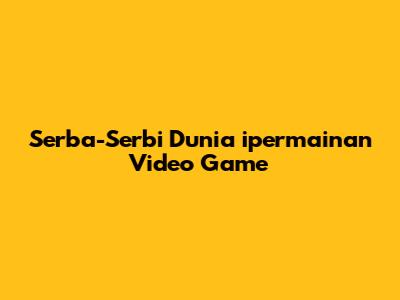 Serba-Serbi Dunia ipermainan Video Game