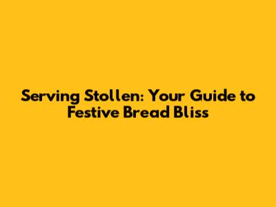 Serving Stollen: Your Guide to Festive Bread Bliss