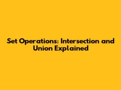 Set Operations: Intersection and Union Explained