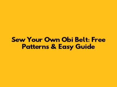 Sew Your Own Obi Belt: Free Patterns & Easy Guide