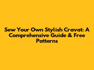 Sew Your Own Stylish Cravat: A Comprehensive Guide & Free Patterns