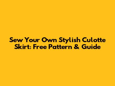Sew Your Own Stylish Culotte Skirt: Free Pattern & Guide
