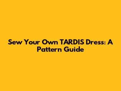 Sew Your Own TARDIS Dress: A Pattern Guide