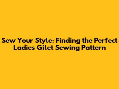 Sew Your Style: Finding the Perfect Ladies Gilet Sewing Pattern