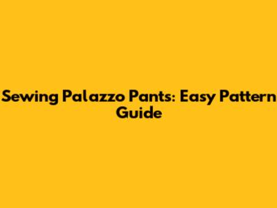 Sewing Palazzo Pants: Easy Pattern Guide