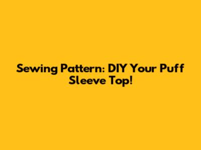 Sewing Pattern: DIY Your Puff Sleeve Top!