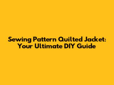 Sewing Pattern Quilted Jacket: Your Ultimate DIY Guide