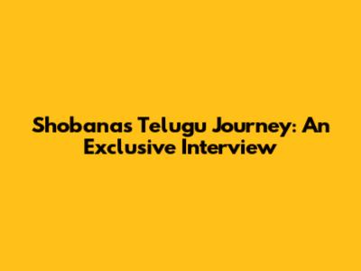 Shobana's Telugu Journey: An Exclusive Interview