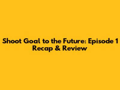 Shoot Goal to the Future: Episode 1 Recap & Review