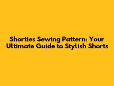 Shorties Sewing Pattern: Your Ultimate Guide to Stylish Shorts