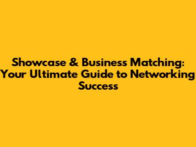 Showcase & Business Matching: Your Ultimate Guide to Networking Success