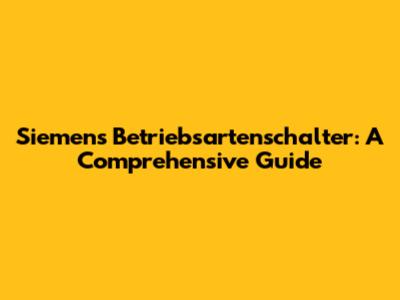 Siemens Betriebsartenschalter: A Comprehensive Guide