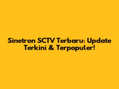 Sinetron SCTV Terbaru: Update Terkini & Terpopuler!