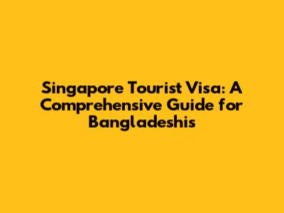 Singapore Tourist Visa: A Comprehensive Guide for Bangladeshis