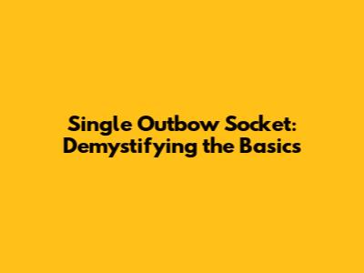 Single Outbow Socket: Demystifying the Basics